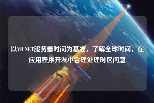以VB.NET服務器時間為基準，了解全球時間，在應用程序開發(fā)中合理處理時區(qū)問題