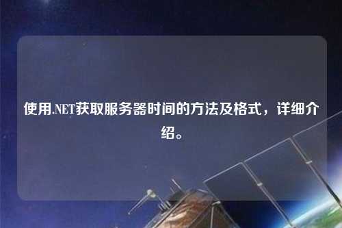 使用.NET獲取服務(wù)器時間的方法及格式，詳細介紹。
