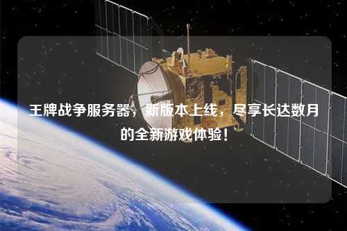 王牌戰爭服務器，新版本上線，盡享長達數月的全新游戲體驗！