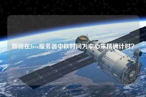 如何在Java服務器中以時間為中心來精確計時？
