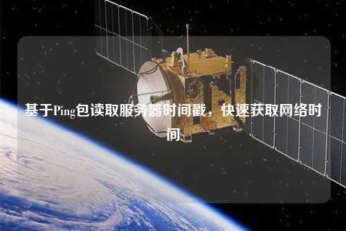 基于Ping包讀取服務(wù)器時間戳，快速獲取網(wǎng)絡(luò)時間