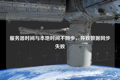 服務(wù)器時間與本地時間不同步，導(dǎo)致數(shù)據(jù)同步失敗