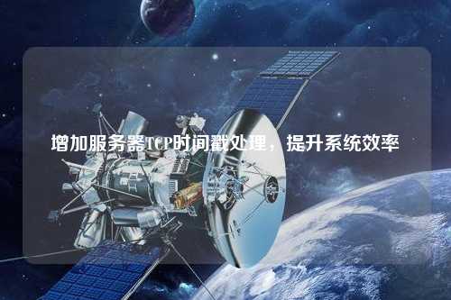 增加服務(wù)器TCP時間戳處理，提升系統(tǒng)效率