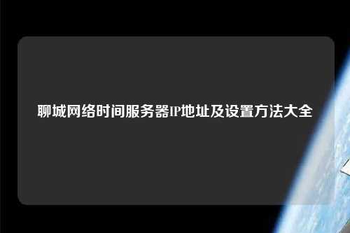 聊城網(wǎng)絡(luò)時(shí)間服務(wù)器IP地址及設(shè)置方法大全