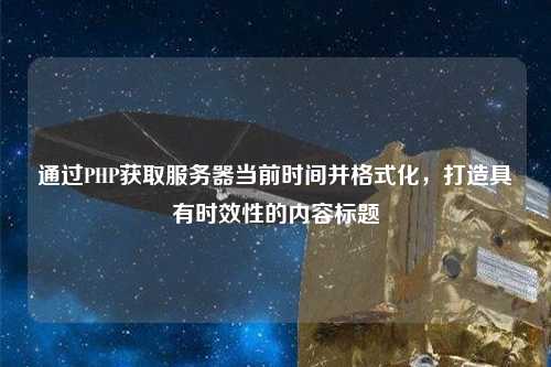 通過(guò)PHP獲取服務(wù)器當(dāng)前時(shí)間并格式化，打造具有時(shí)效性的內(nèi)容標(biāo)題