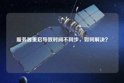 服務(wù)器重啟導(dǎo)致時(shí)間不同步，如何解決？
