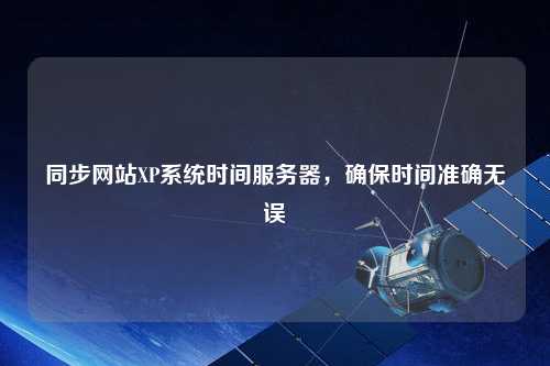 同步網(wǎng)站XP系統(tǒng)時(shí)間服務(wù)器，確保時(shí)間準(zhǔn)確無誤