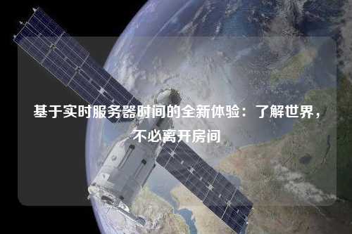 基于實(shí)時(shí)服務(wù)器時(shí)間的全新體驗(yàn)：了解世界，不必離開房間
