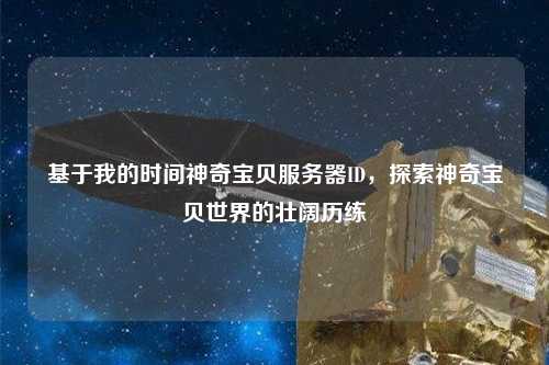 基于我的時(shí)間神奇寶貝服務(wù)器ID，探索神奇寶貝世界的壯闊歷練