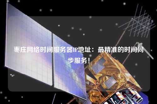 棗莊網絡時間服務器IP地址：最精準的時間同步服務！