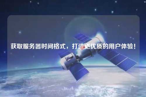 獲取服務(wù)器時間格式，打造更優(yōu)質(zhì)的用戶體驗！
