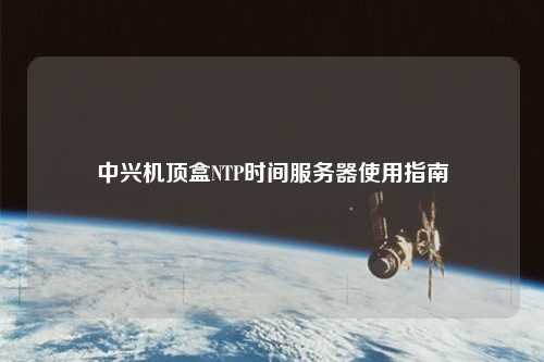 中興機(jī)頂盒NTP時間服務(wù)器使用指南