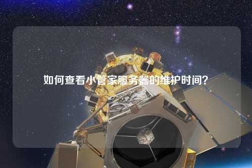 如何查看小管家服務(wù)器的維護(hù)時間？