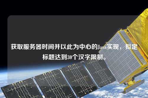 獲取服務(wù)器時(shí)間并以此為中心的Java實(shí)現(xiàn)，擬定標(biāo)題達(dá)到30個(gè)漢字限制。