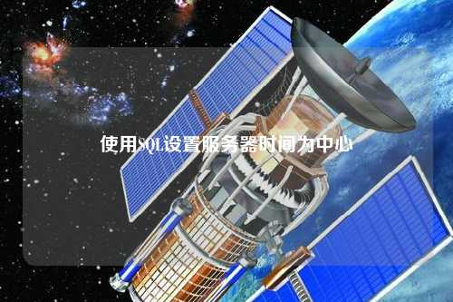 使用SQL設(shè)置服務(wù)器時(shí)間為中心