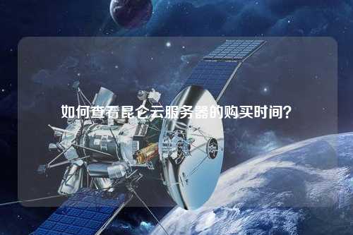 如何查看昆侖云服務(wù)器的購(gòu)買時(shí)間？