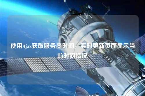 使用Ajax獲取服務(wù)器時(shí)間，實(shí)時(shí)更新頁(yè)面顯示當(dāng)前時(shí)間情況