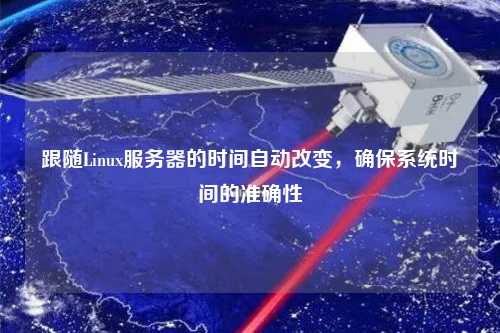 跟隨Linux服務器的時間自動改變，確保系統時間的準確性