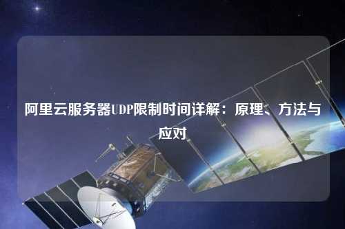 阿里云服務(wù)器UDP限制時(shí)間詳解：原理、方法與應(yīng)對(duì)