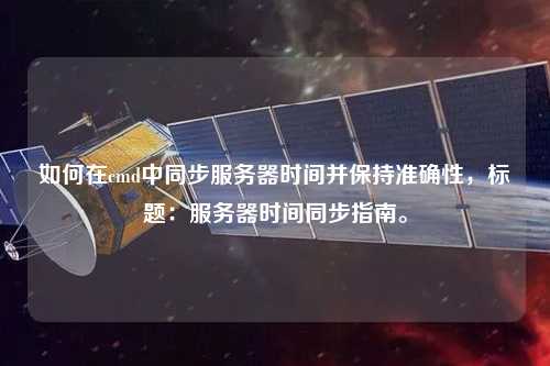 如何在cmd中同步服務(wù)器時(shí)間并保持準(zhǔn)確性，標(biāo)題：服務(wù)器時(shí)間同步指南。