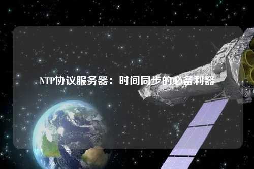 NTP協(xié)議服務器：時間同步的必備利器