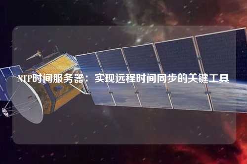 NTP時間服務器：實現(xiàn)遠程時間同步的關鍵工具
