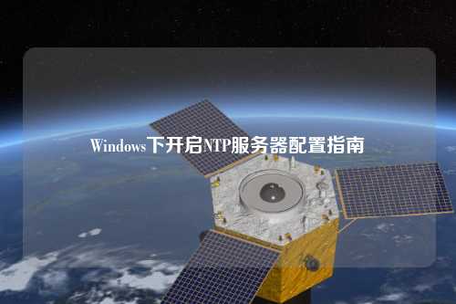 Windows下開啟NTP服務(wù)器配置指南