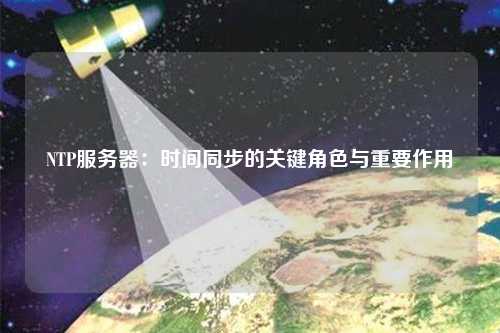 NTP服務(wù)器：時間同步的關(guān)鍵角色與重要作用