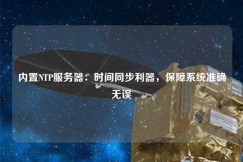 內置NTP服務器：時間同步利器，保障系統準確無誤