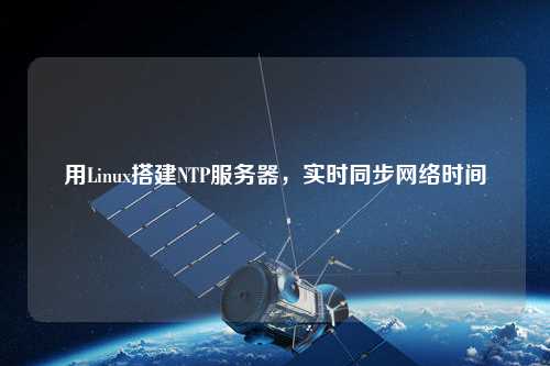 用Linux搭建NTP服務(wù)器，實(shí)時(shí)同步網(wǎng)絡(luò)時(shí)間