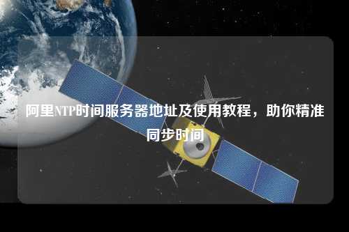 阿里NTP時(shí)間服務(wù)器地址及使用教程，助你精準(zhǔn)同步時(shí)間