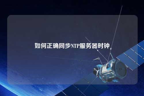 如何正確同步NTP服務(wù)器時鐘