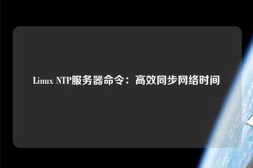 Linux NTP服務(wù)器命令：高效同步網(wǎng)絡(luò)時(shí)間