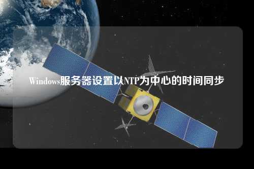 Windows服務(wù)器設(shè)置以NTP為中心的時間同步
