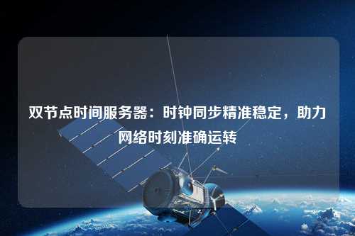 雙節點時間服務器：時鐘同步精準穩定，助力網絡時刻準確運轉