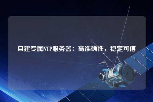 自建專屬NTP服務器：高準確性，穩(wěn)定可信