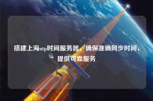 搭建上海ntp時間服務器，確保準確同步時間，提供可靠服務