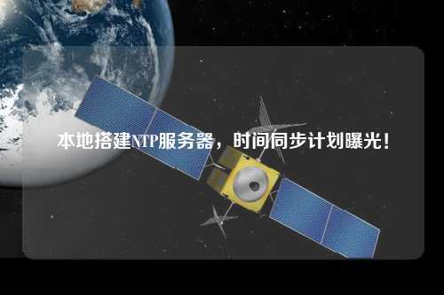 本地搭建NTP服務(wù)器，時(shí)間同步計(jì)劃曝光！