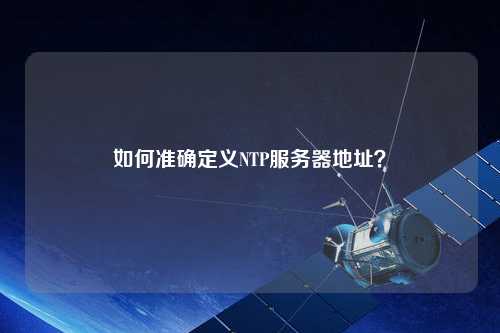 如何準確定義NTP服務器地址？