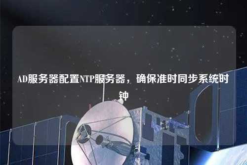 AD服務器配置NTP服務器，確保準時同步系統(tǒng)時鐘