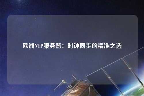歐洲NTP服務(wù)器：時鐘同步的精準之選
