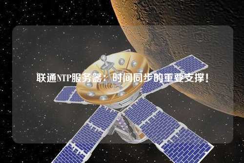 聯(lián)通NTP服務(wù)器：時間同步的重要支撐！