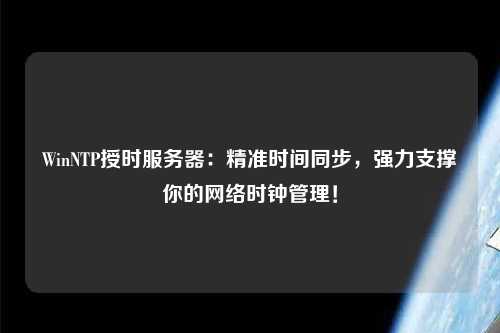 WinNTP授時服務(wù)器：精準時間同步，強力支撐你的網(wǎng)絡(luò)時鐘管理！