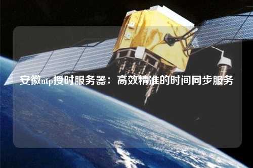 安徽ntp授時服務(wù)器：高效精準(zhǔn)的時間同步服務(wù)