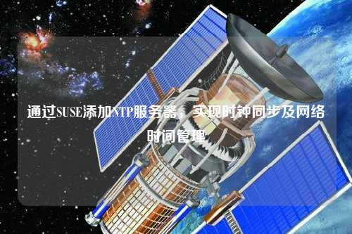 通過(guò)SUSE添加NTP服務(wù)器，實(shí)現(xiàn)時(shí)鐘同步及網(wǎng)絡(luò)時(shí)間管理