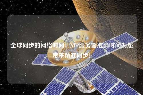全球同步的網(wǎng)絡時間：NTP服務器準確時間為您帶來精準同步！