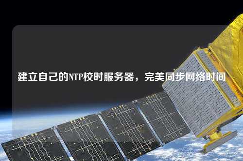 建立自己的NTP校時服務器，完美同步網(wǎng)絡時間