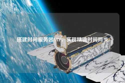 搭建時間服務器NTP，實現(xiàn)精確時間同步