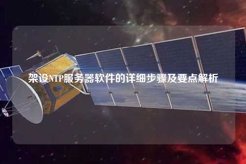 架設(shè)NTP服務器軟件的詳細步驟及要點解析