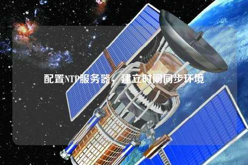配置NTP服務器，建立時間同步環(huán)境
